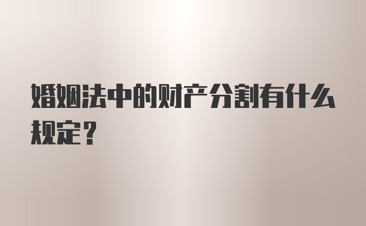 婚姻法中的财产分割有什么规定？