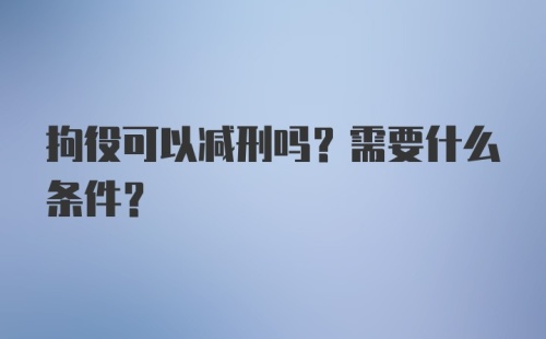 拘役可以减刑吗？需要什么条件？