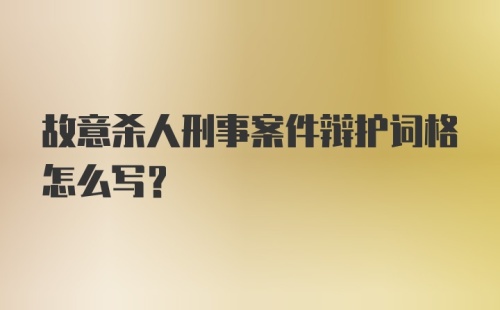 故意杀人刑事案件辩护词格怎么写？