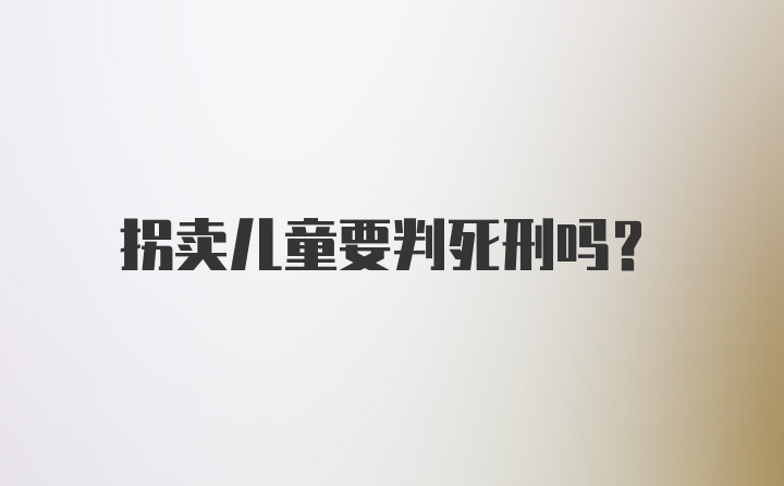 拐卖儿童要判死刑吗？