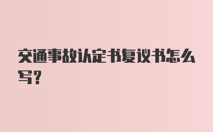 交通事故认定书复议书怎么写？