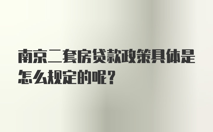 南京二套房贷款政策具体是怎么规定的呢？