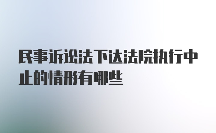 民事诉讼法下达法院执行中止的情形有哪些