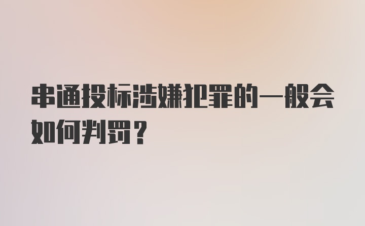 串通投标涉嫌犯罪的一般会如何判罚?