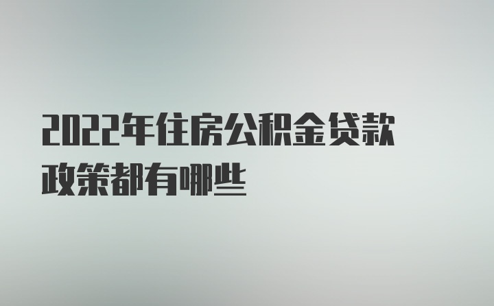 2022年住房公积金贷款政策都有哪些