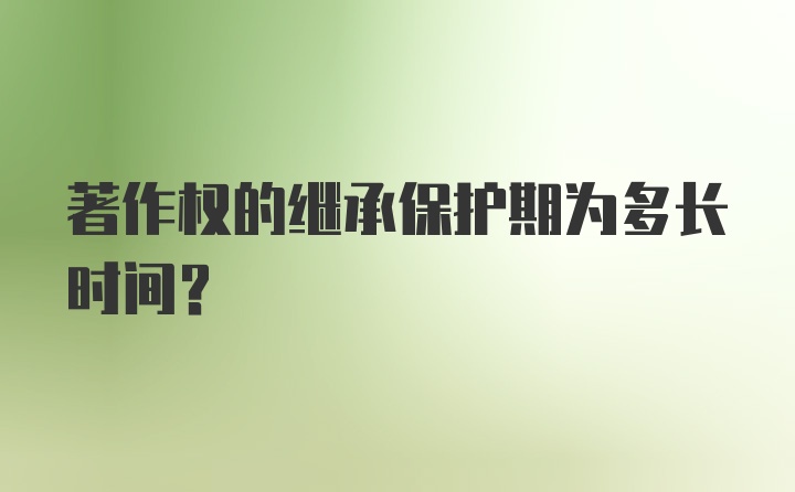 著作权的继承保护期为多长时间？