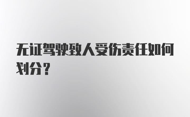 无证驾驶致人受伤责任如何划分？