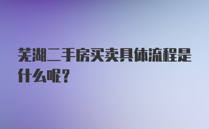 芜湖二手房买卖具体流程是什么呢？