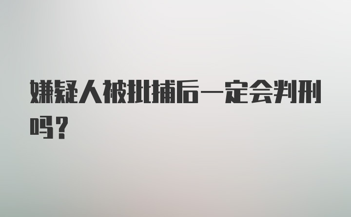 嫌疑人被批捕后一定会判刑吗？