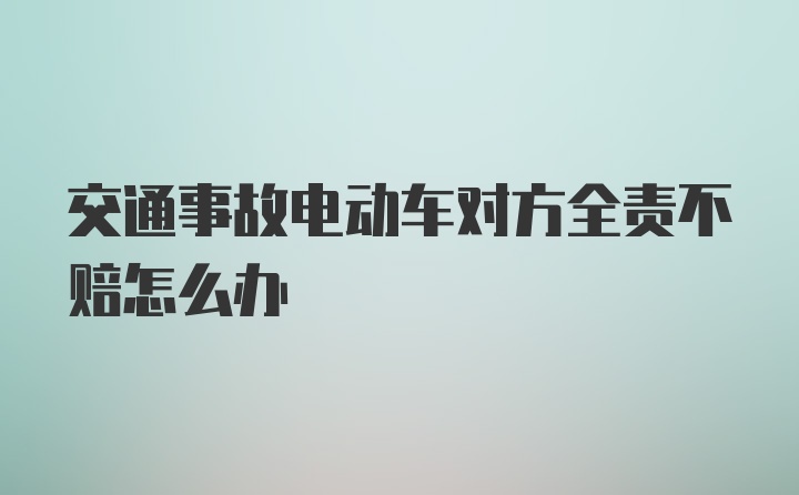 交通事故电动车对方全责不赔怎么办