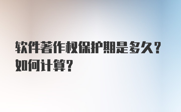 软件著作权保护期是多久？如何计算？