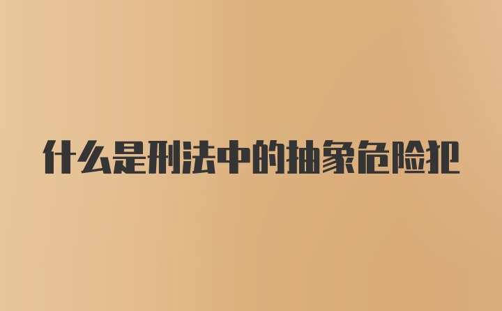 什么是刑法中的抽象危险犯