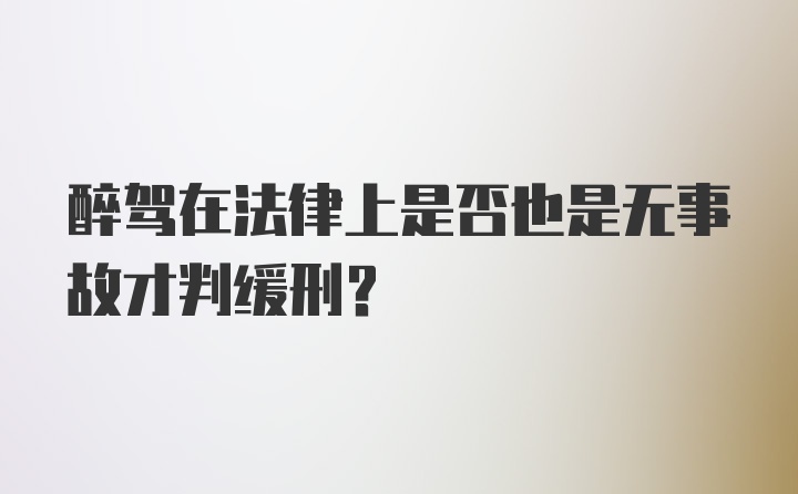 醉驾在法律上是否也是无事故才判缓刑？