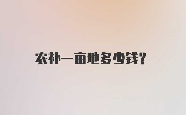 农补一亩地多少钱？