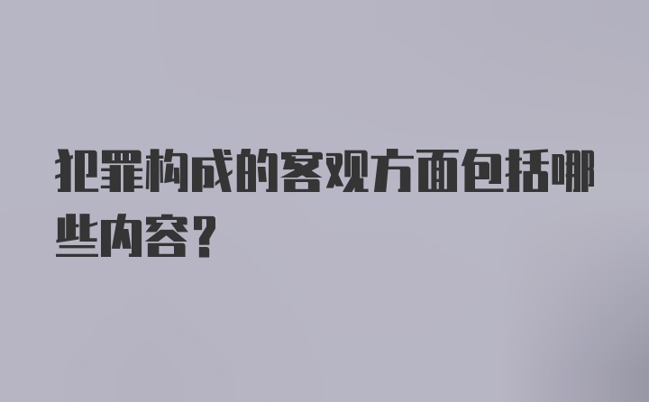 犯罪构成的客观方面包括哪些内容?