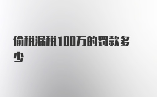 偷税漏税100万的罚款多少