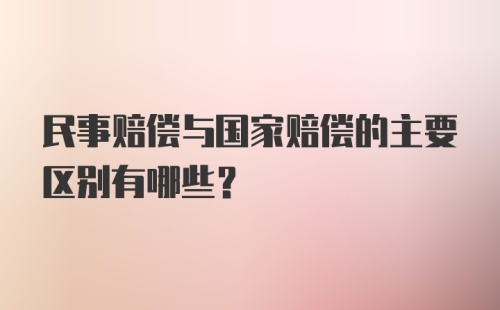 民事赔偿与国家赔偿的主要区别有哪些？