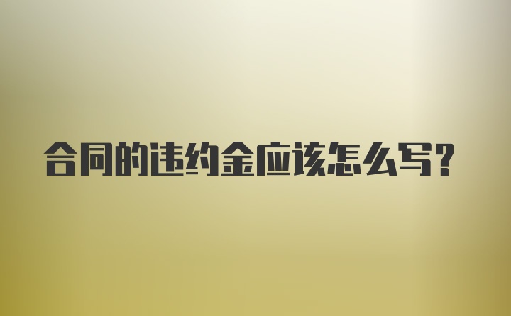 合同的违约金应该怎么写?