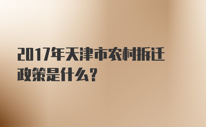 2017年天津市农村拆迁政策是什么？