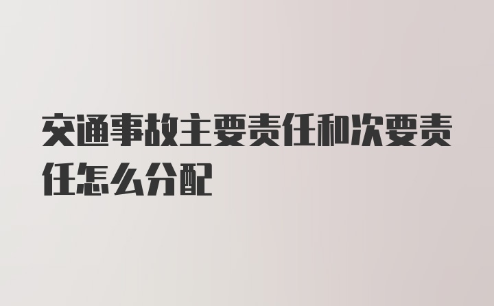 交通事故主要责任和次要责任怎么分配