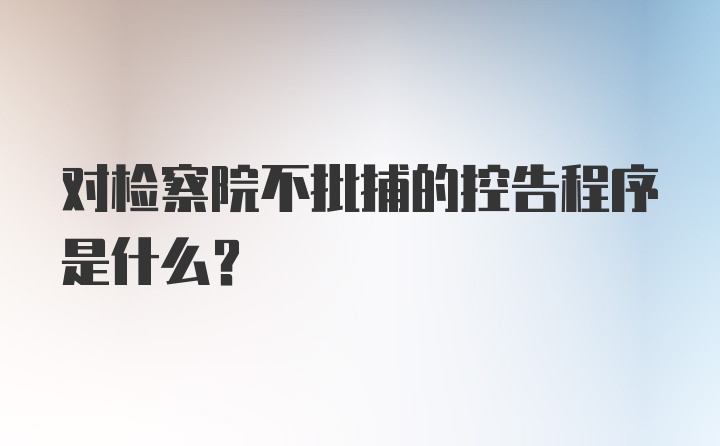 对检察院不批捕的控告程序是什么?