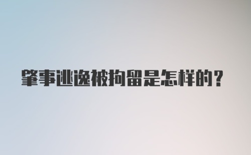 肇事逃逸被拘留是怎样的？