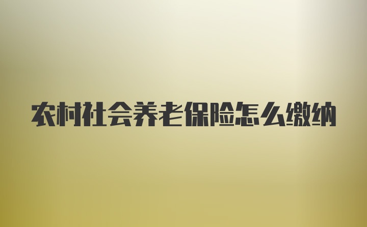 农村社会养老保险怎么缴纳