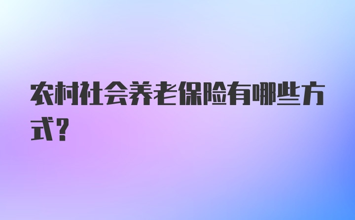 农村社会养老保险有哪些方式？