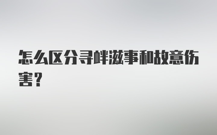 怎么区分寻衅滋事和故意伤害？