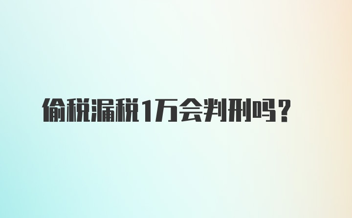 偷税漏税1万会判刑吗?