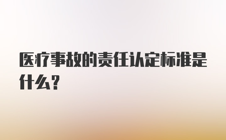 医疗事故的责任认定标准是什么?