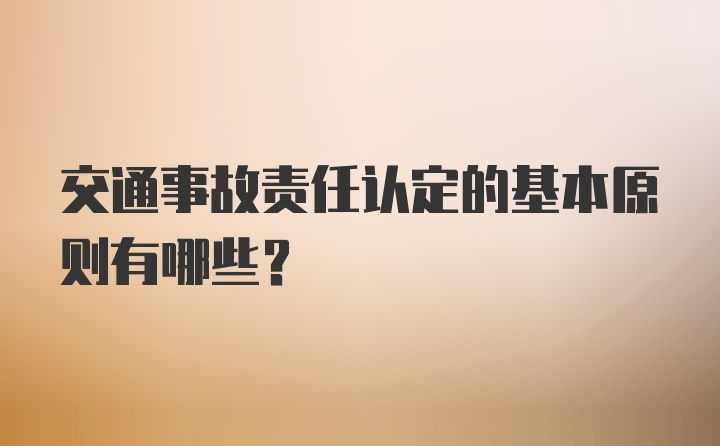 交通事故责任认定的基本原则有哪些？