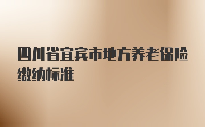 四川省宜宾市地方养老保险缴纳标准