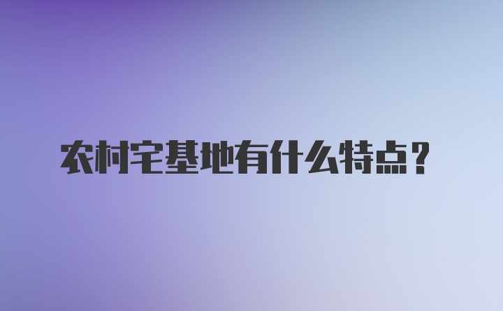 农村宅基地有什么特点？