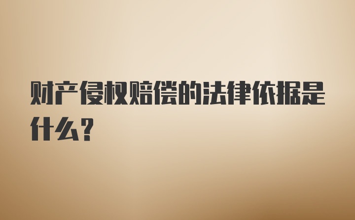 财产侵权赔偿的法律依据是什么？