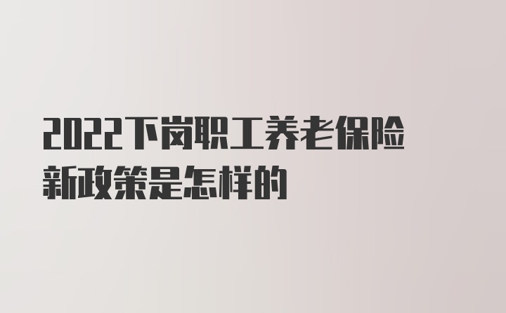 2022下岗职工养老保险新政策是怎样的