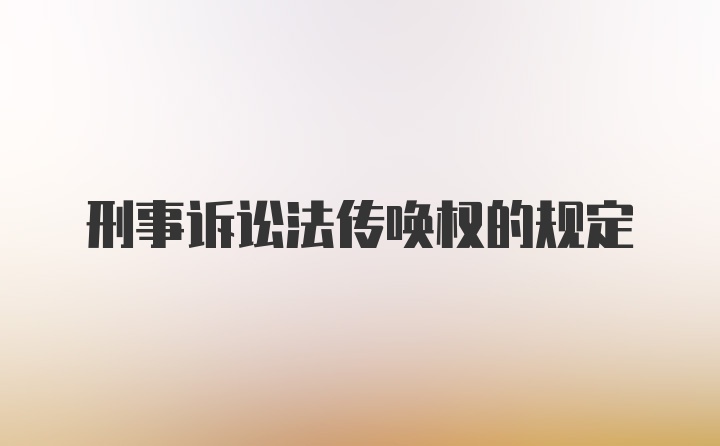 刑事诉讼法传唤权的规定