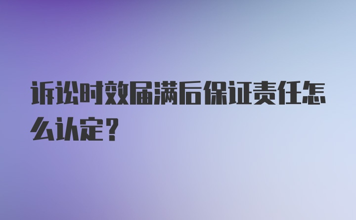 诉讼时效届满后保证责任怎么认定？