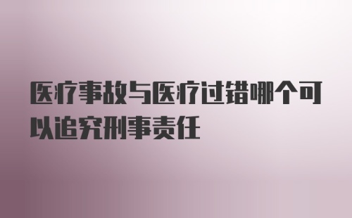 医疗事故与医疗过错哪个可以追究刑事责任