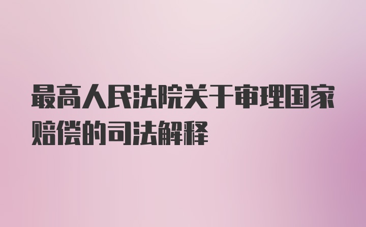 最高人民法院关于审理国家赔偿的司法解释