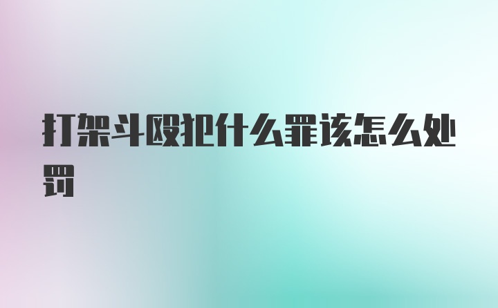 打架斗殴犯什么罪该怎么处罚