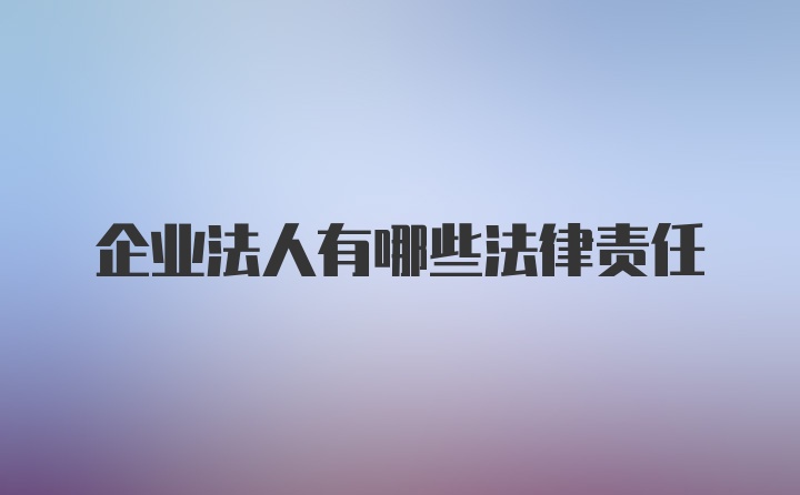 企业法人有哪些法律责任