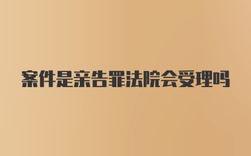 案件是亲告罪法院会受理吗