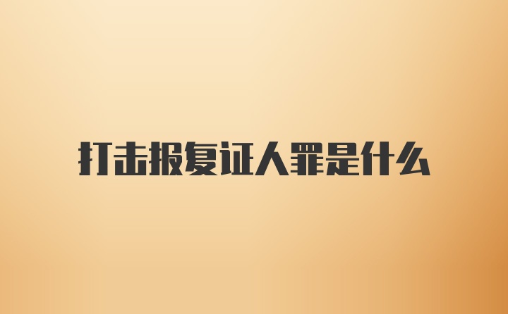 打击报复证人罪是什么