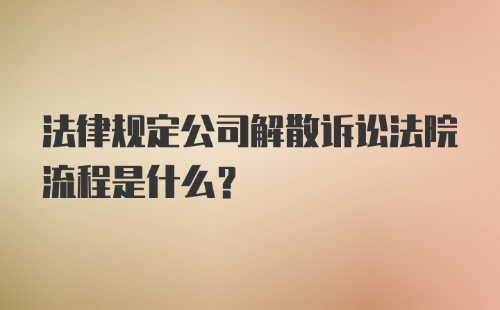 法律规定公司解散诉讼法院流程是什么?