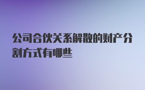 公司合伙关系解散的财产分割方式有哪些