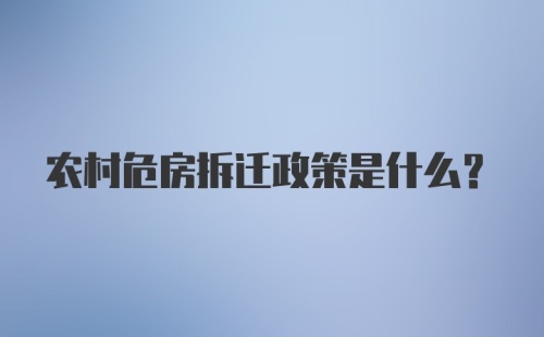 农村危房拆迁政策是什么？