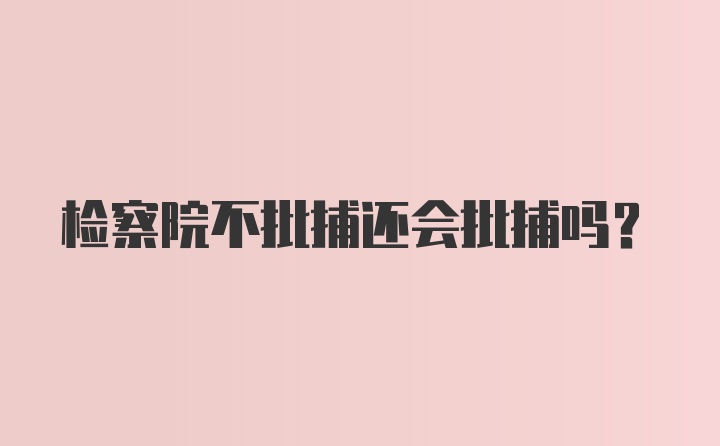 检察院不批捕还会批捕吗？