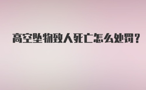 高空坠物致人死亡怎么处罚？