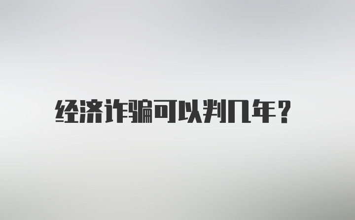 经济诈骗可以判几年?